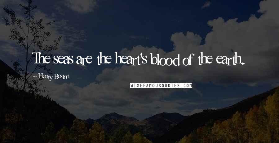 Henry Beston Quotes: The seas are the heart's blood of the earth.
