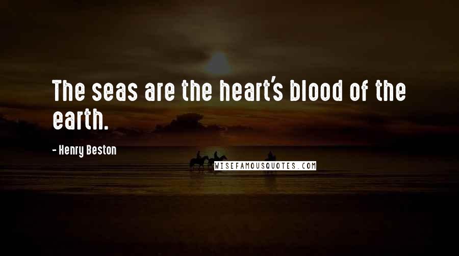 Henry Beston Quotes: The seas are the heart's blood of the earth.