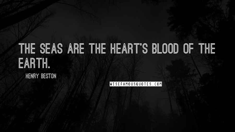 Henry Beston Quotes: The seas are the heart's blood of the earth.