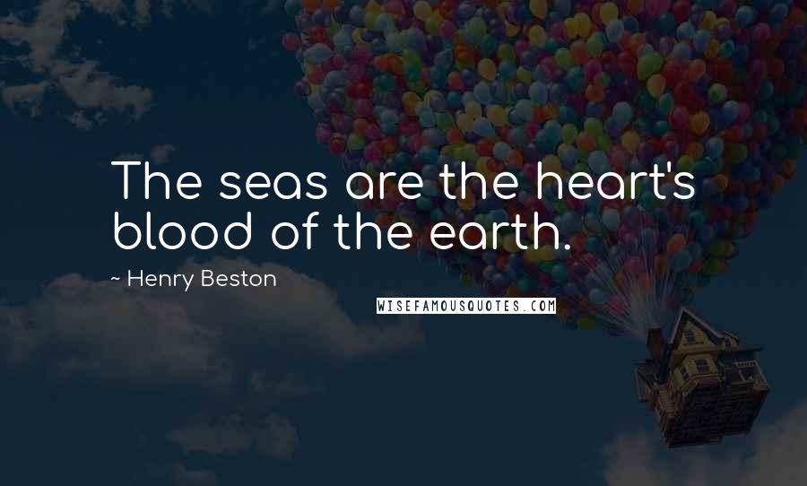 Henry Beston Quotes: The seas are the heart's blood of the earth.