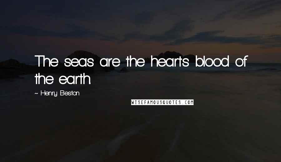 Henry Beston Quotes: The seas are the heart's blood of the earth.