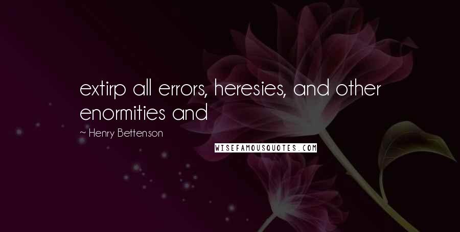 Henry Bettenson Quotes: extirp all errors, heresies, and other enormities and