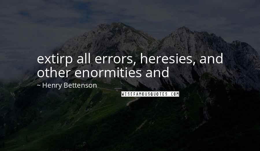 Henry Bettenson Quotes: extirp all errors, heresies, and other enormities and