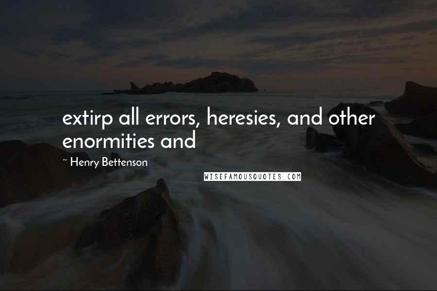 Henry Bettenson Quotes: extirp all errors, heresies, and other enormities and