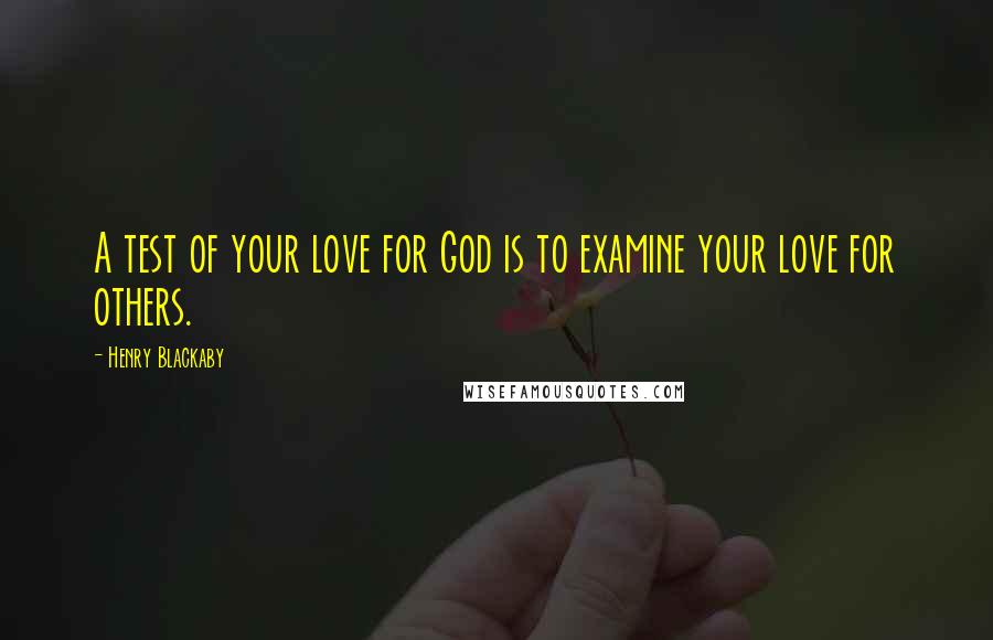 Henry Blackaby Quotes: A test of your love for God is to examine your love for others.