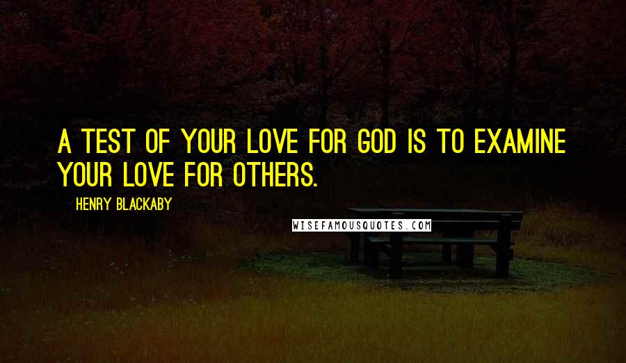 Henry Blackaby Quotes: A test of your love for God is to examine your love for others.