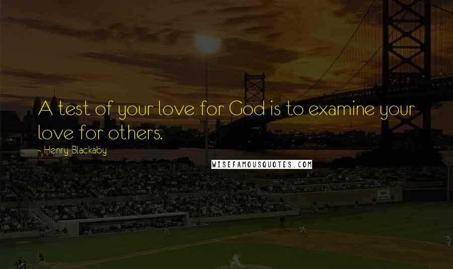 Henry Blackaby Quotes: A test of your love for God is to examine your love for others.