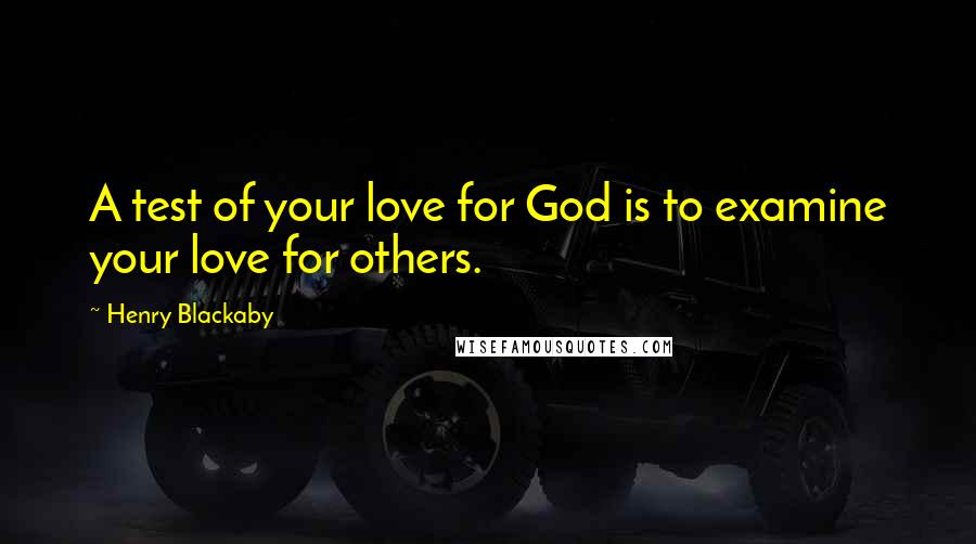 Henry Blackaby Quotes: A test of your love for God is to examine your love for others.