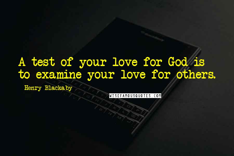 Henry Blackaby Quotes: A test of your love for God is to examine your love for others.