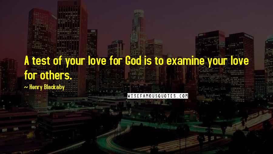 Henry Blackaby Quotes: A test of your love for God is to examine your love for others.