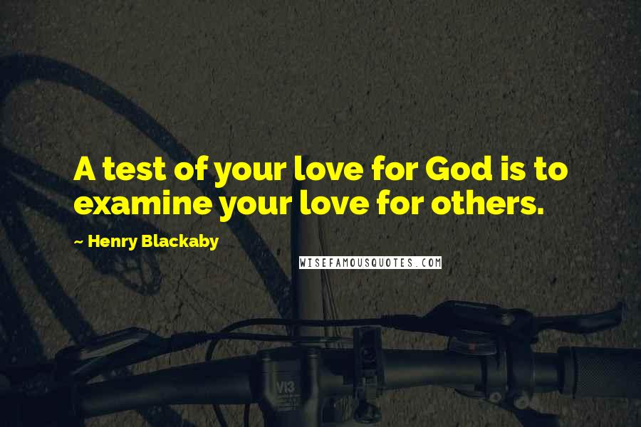 Henry Blackaby Quotes: A test of your love for God is to examine your love for others.