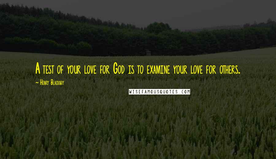 Henry Blackaby Quotes: A test of your love for God is to examine your love for others.