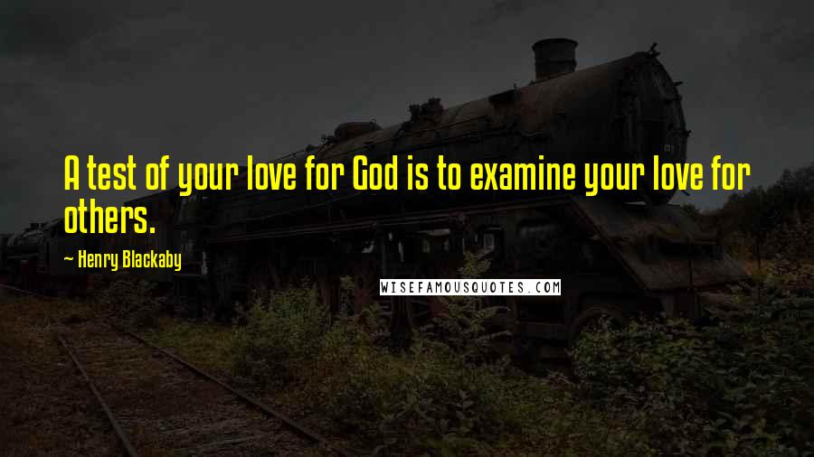 Henry Blackaby Quotes: A test of your love for God is to examine your love for others.