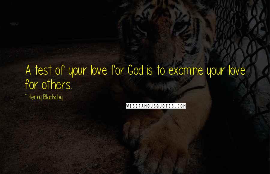 Henry Blackaby Quotes: A test of your love for God is to examine your love for others.