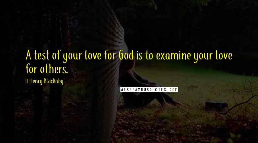 Henry Blackaby Quotes: A test of your love for God is to examine your love for others.
