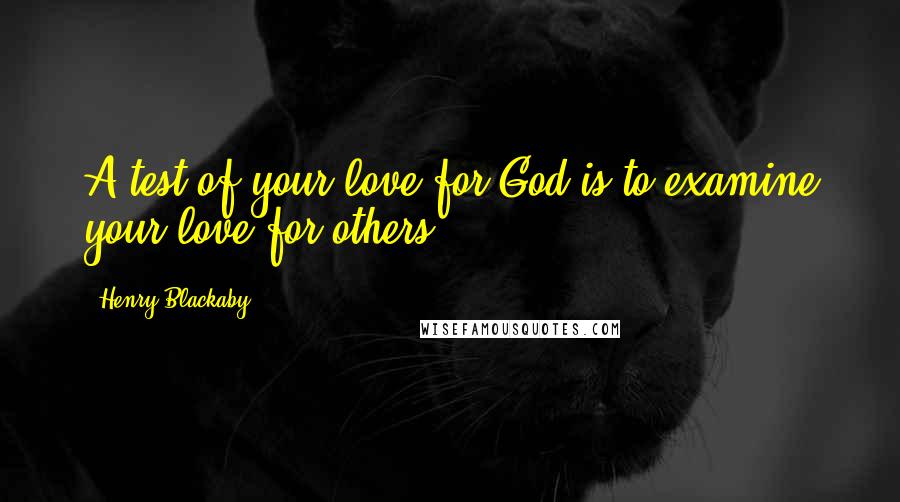 Henry Blackaby Quotes: A test of your love for God is to examine your love for others.