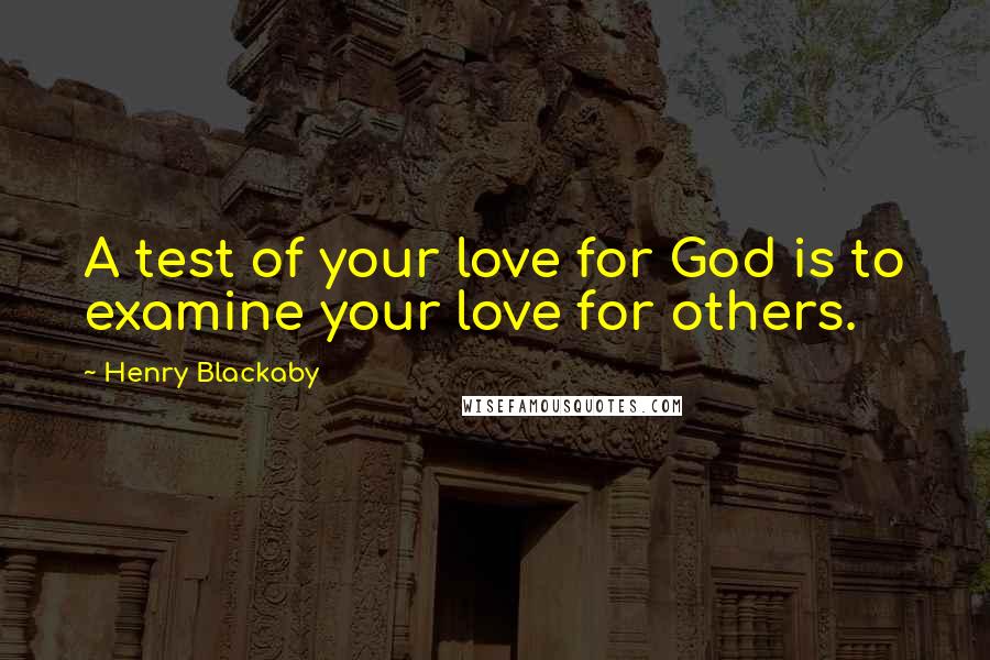 Henry Blackaby Quotes: A test of your love for God is to examine your love for others.