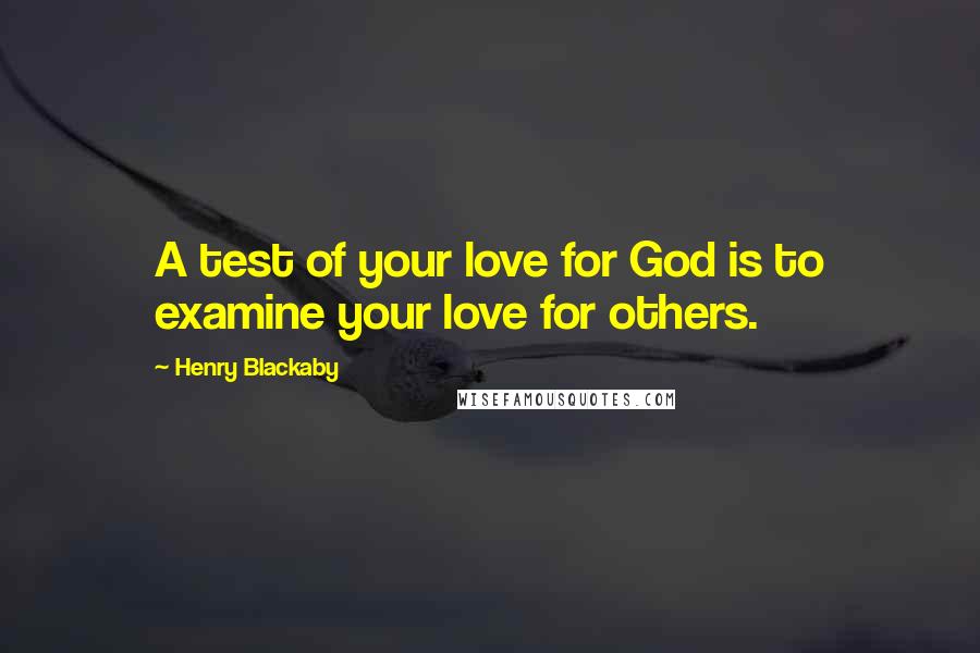 Henry Blackaby Quotes: A test of your love for God is to examine your love for others.