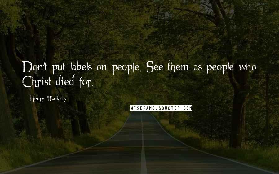 Henry Blackaby Quotes: Don't put labels on people. See them as people who Christ died for.