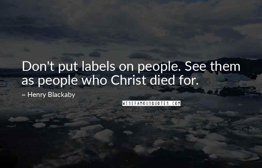 Henry Blackaby Quotes: Don't put labels on people. See them as people who Christ died for.