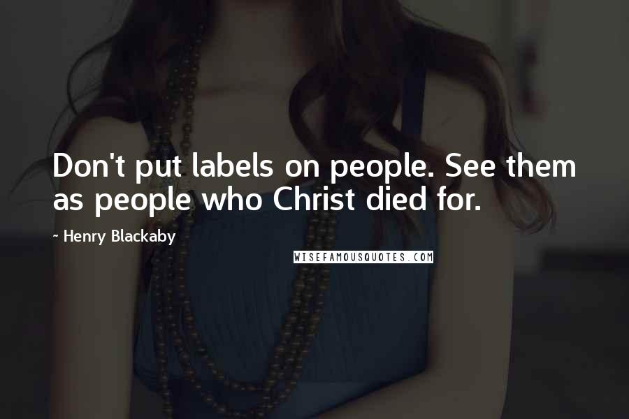 Henry Blackaby Quotes: Don't put labels on people. See them as people who Christ died for.