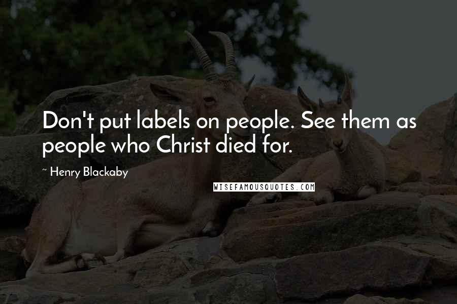 Henry Blackaby Quotes: Don't put labels on people. See them as people who Christ died for.