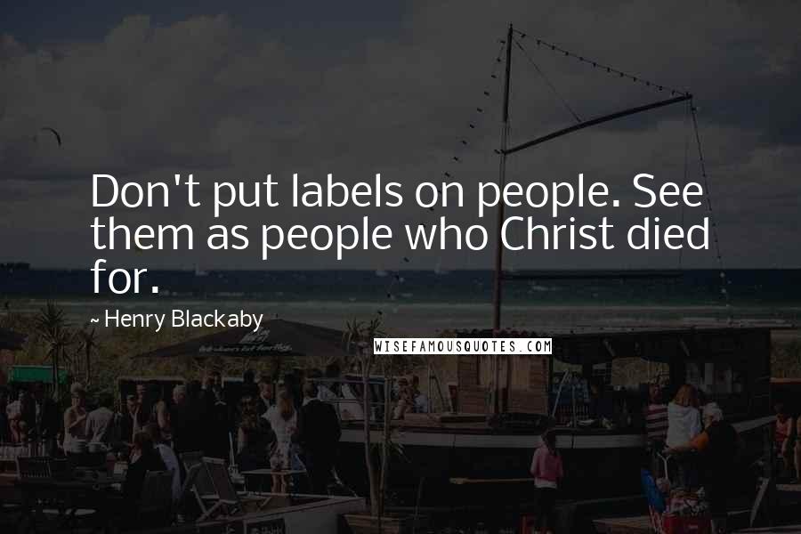 Henry Blackaby Quotes: Don't put labels on people. See them as people who Christ died for.