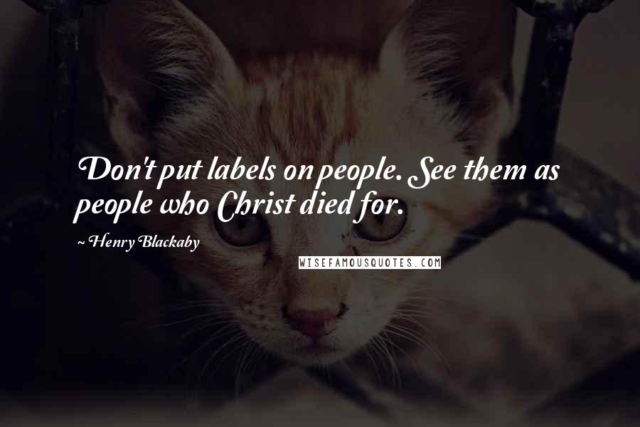 Henry Blackaby Quotes: Don't put labels on people. See them as people who Christ died for.