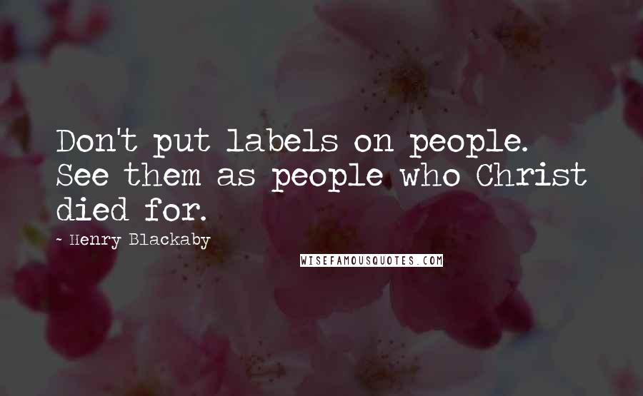 Henry Blackaby Quotes: Don't put labels on people. See them as people who Christ died for.