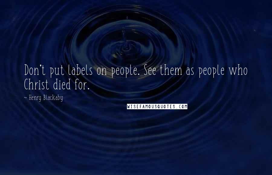 Henry Blackaby Quotes: Don't put labels on people. See them as people who Christ died for.