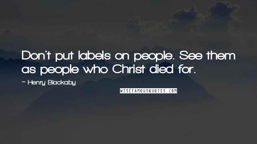 Henry Blackaby Quotes: Don't put labels on people. See them as people who Christ died for.