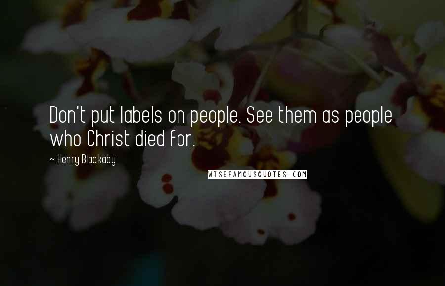 Henry Blackaby Quotes: Don't put labels on people. See them as people who Christ died for.