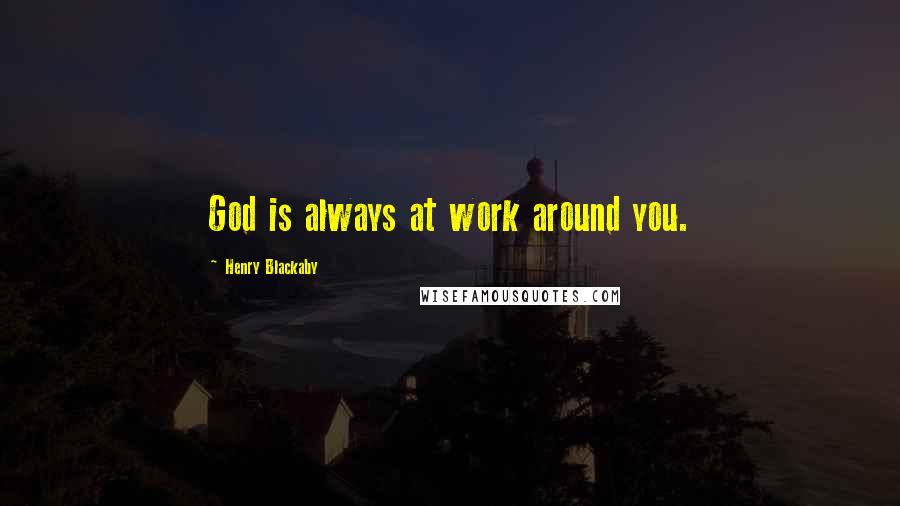 Henry Blackaby Quotes: God is always at work around you.