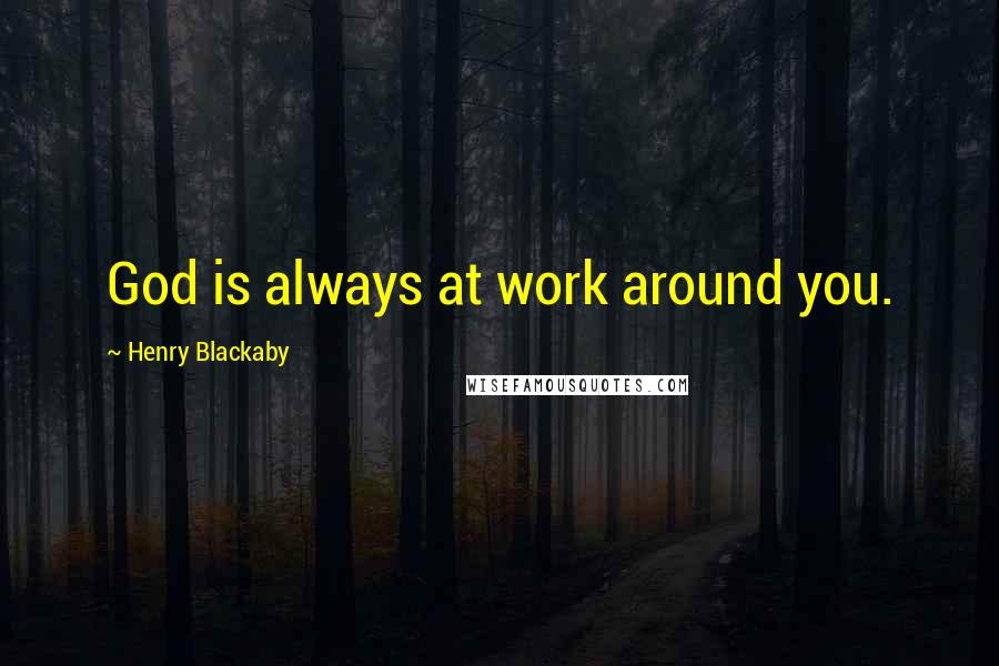 Henry Blackaby Quotes: God is always at work around you.