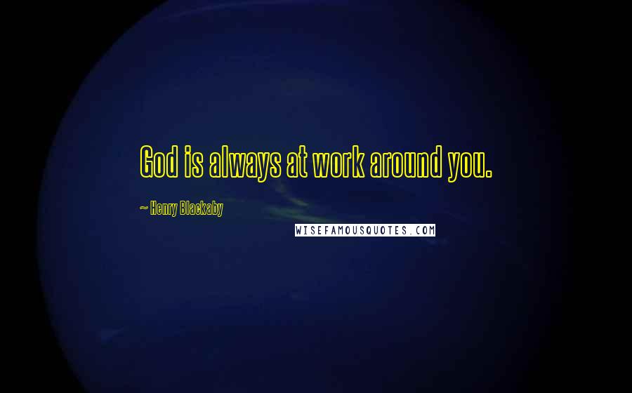 Henry Blackaby Quotes: God is always at work around you.