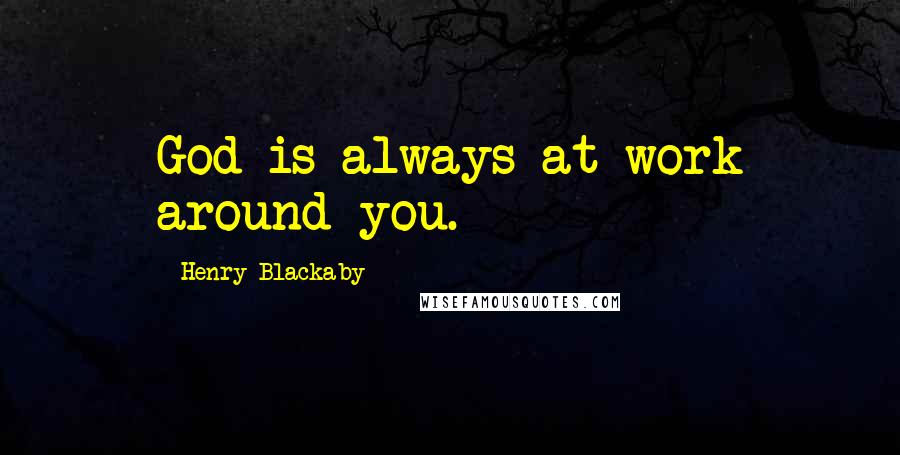 Henry Blackaby Quotes: God is always at work around you.