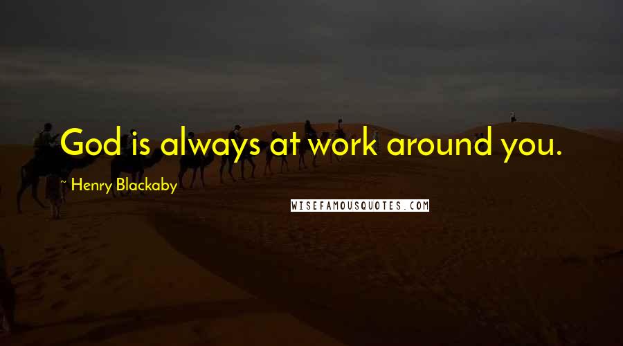 Henry Blackaby Quotes: God is always at work around you.