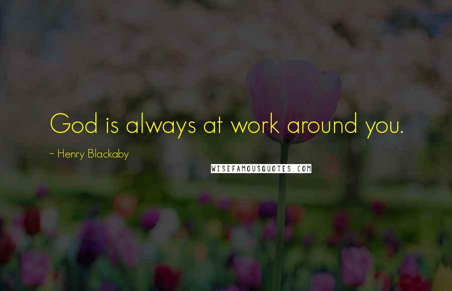 Henry Blackaby Quotes: God is always at work around you.