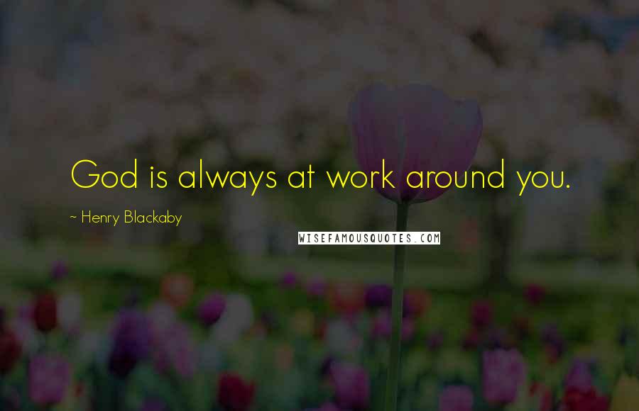 Henry Blackaby Quotes: God is always at work around you.