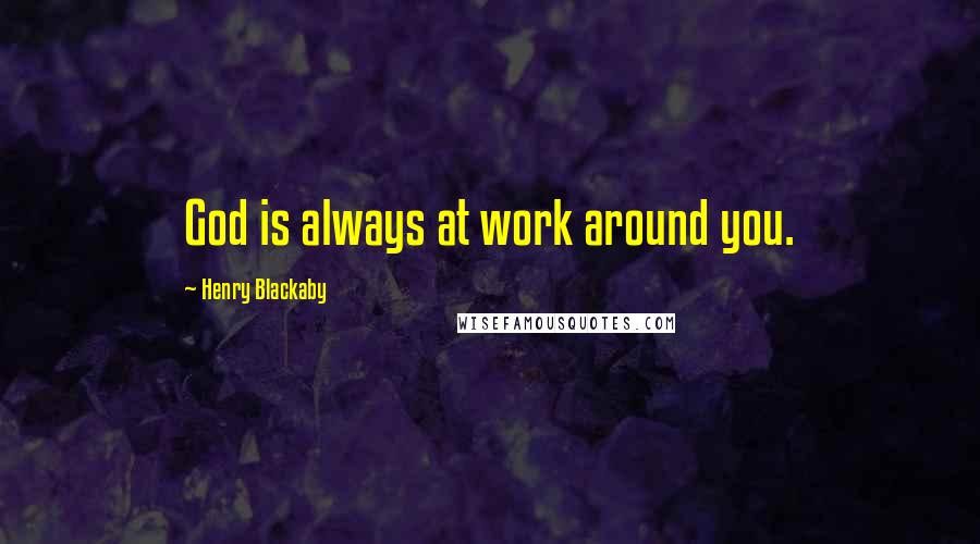 Henry Blackaby Quotes: God is always at work around you.