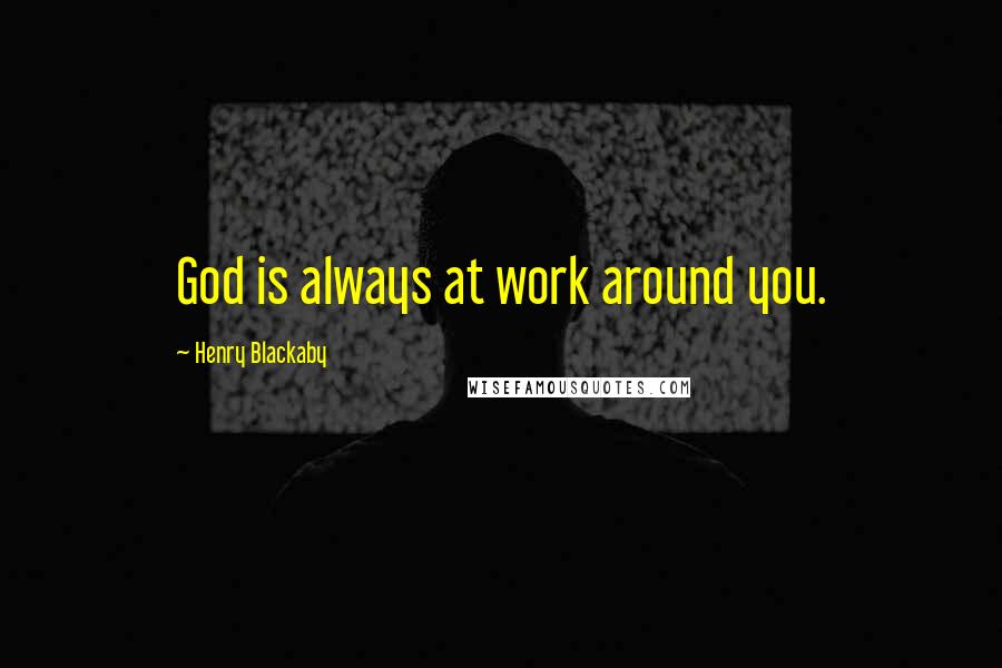 Henry Blackaby Quotes: God is always at work around you.