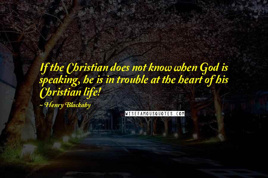 Henry Blackaby Quotes: If the Christian does not know when God is speaking, he is in trouble at the heart of his Christian life!
