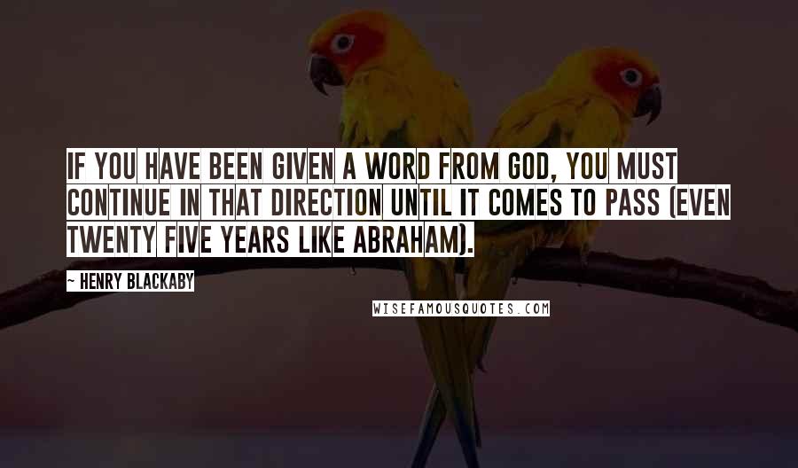 Henry Blackaby Quotes: If you have been given a word from God, you must continue in that direction until it comes to pass (even twenty five years like Abraham).