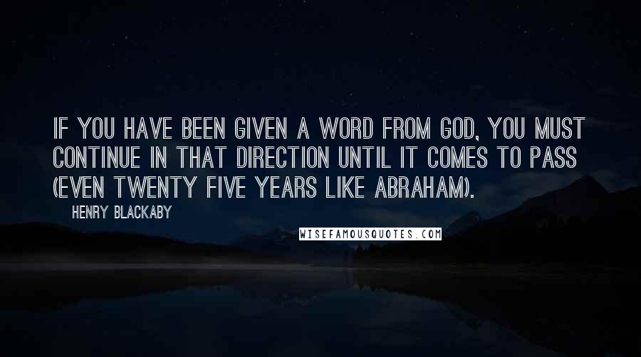 Henry Blackaby Quotes: If you have been given a word from God, you must continue in that direction until it comes to pass (even twenty five years like Abraham).