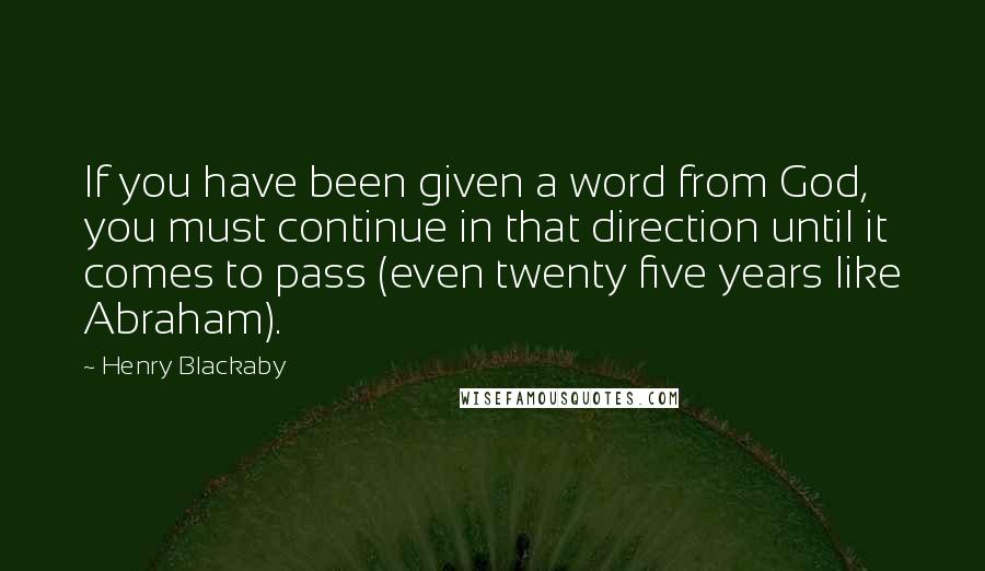 Henry Blackaby Quotes: If you have been given a word from God, you must continue in that direction until it comes to pass (even twenty five years like Abraham).