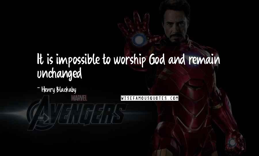 Henry Blackaby Quotes: It is impossible to worship God and remain unchanged