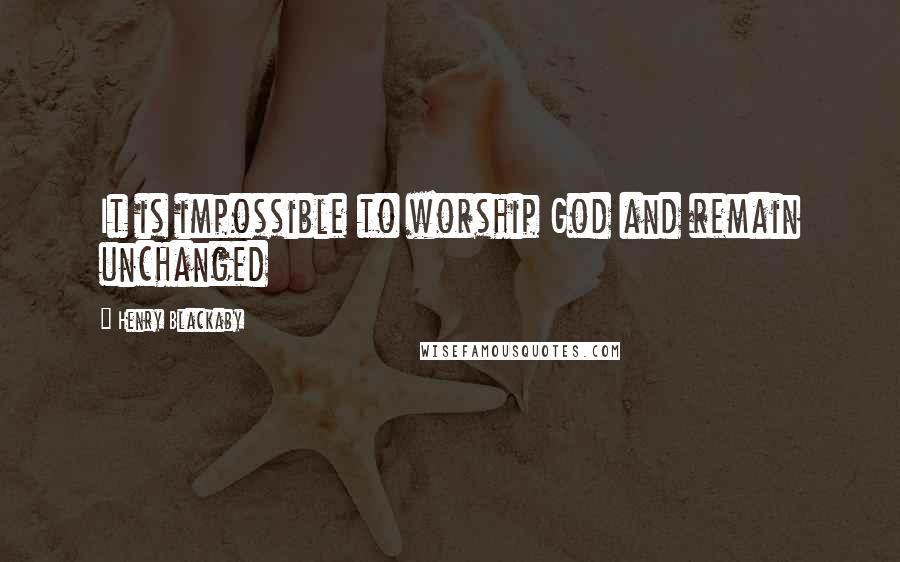Henry Blackaby Quotes: It is impossible to worship God and remain unchanged