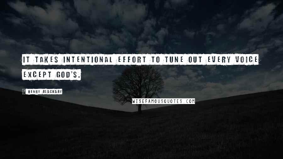 Henry Blackaby Quotes: It takes intentional effort to tune out every voice except God's.