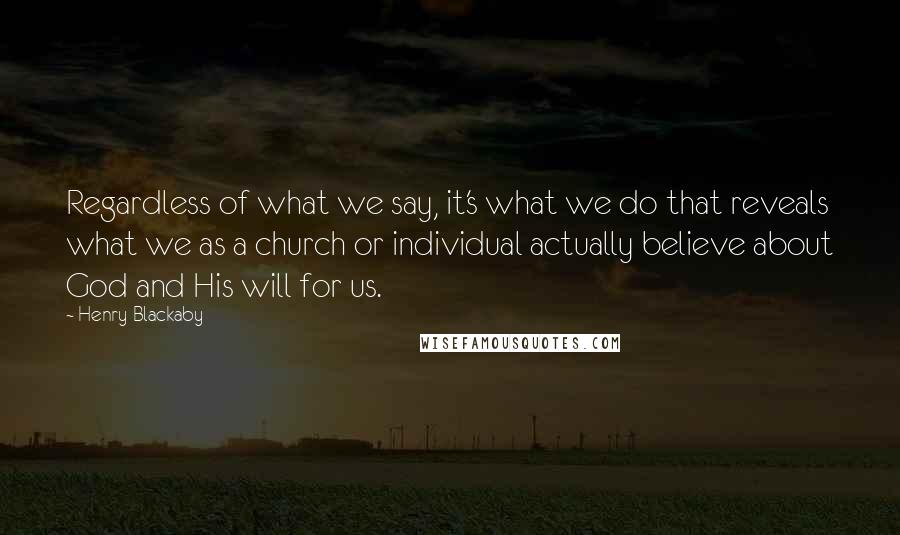Henry Blackaby Quotes: Regardless of what we say, it's what we do that reveals what we as a church or individual actually believe about God and His will for us.