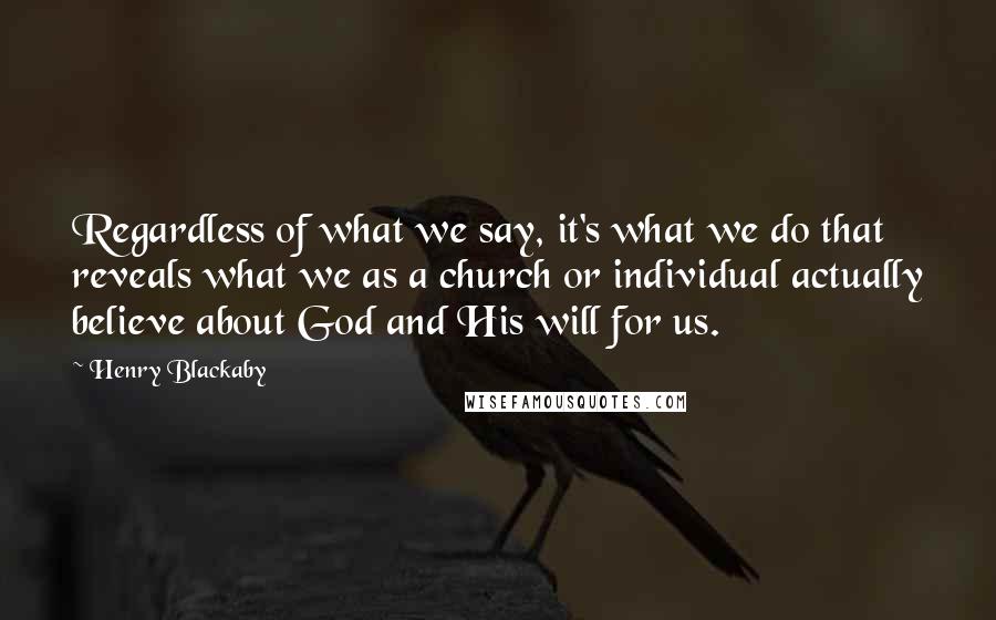 Henry Blackaby Quotes: Regardless of what we say, it's what we do that reveals what we as a church or individual actually believe about God and His will for us.